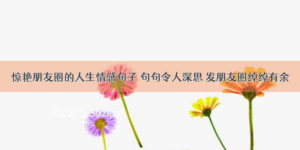 惊艳朋友圈的人生情感句子 句句令人深思 发朋友圈绰绰有余