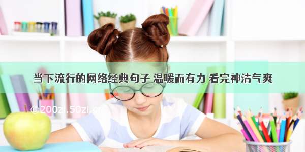 当下流行的网络经典句子 温暖而有力 看完神清气爽