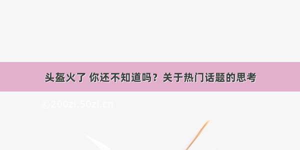 头盔火了 你还不知道吗？关于热门话题的思考