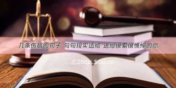 几条伤感的句子 句句现实透彻 送给很累很憔悴的你