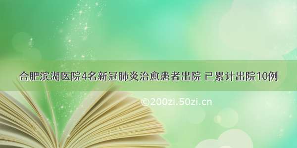 合肥滨湖医院4名新冠肺炎治愈患者出院 已累计出院10例