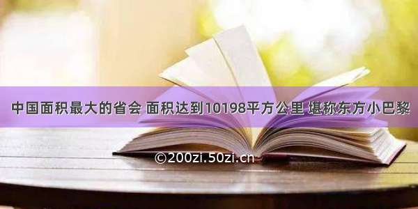 中国面积最大的省会 面积达到10198平方公里 堪称东方小巴黎