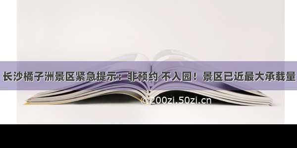 长沙橘子洲景区紧急提示：非预约 不入园！景区已近最大承载量