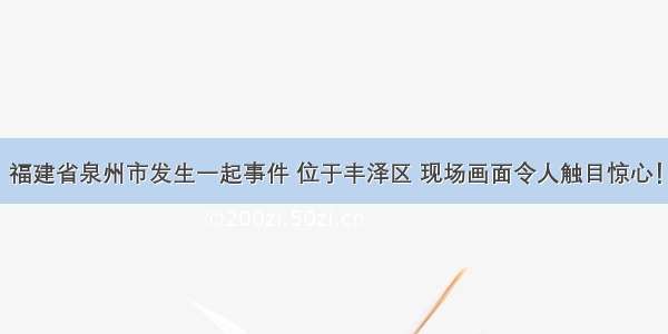 福建省泉州市发生一起事件 位于丰泽区 现场画面令人触目惊心！