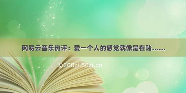 网易云音乐热评：爱一个人的感觉就像是在赌……