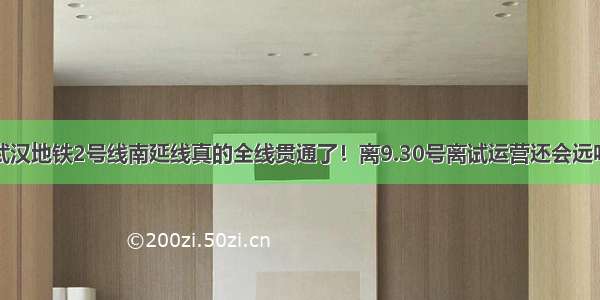 武汉地铁2号线南延线真的全线贯通了！离9.30号离试运营还会远吗