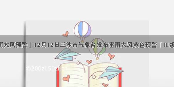 「雷雨大风预警」12月12日三沙市气象台发布雷雨大风黄色预警「Ⅲ级/较重」