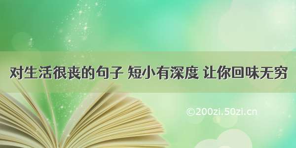 对生活很丧的句子 短小有深度 让你回味无穷