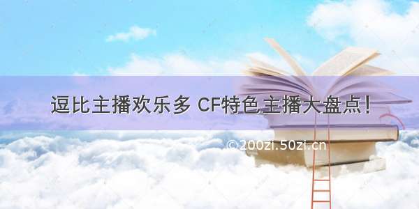 逗比主播欢乐多 CF特色主播大盘点！