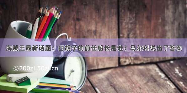 海贼王最新话题：白胡子的前任船长是谁？马尔科说出了答案