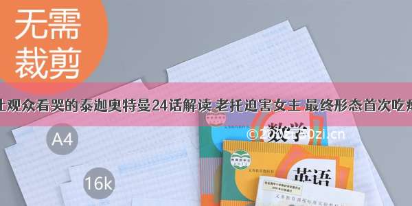 让观众看哭的泰迦奥特曼24话解读 老托迫害女主 最终形态首次吃瘪