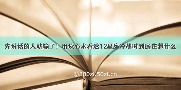 先说话的人就输了！用读心术看透12星座冷战时到底在想什么