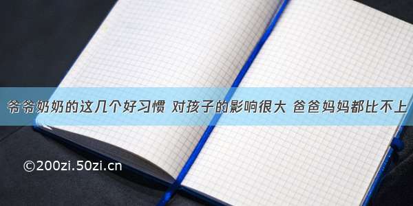 爷爷奶奶的这几个好习惯 对孩子的影响很大 爸爸妈妈都比不上