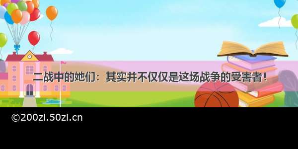 二战中的她们：其实并不仅仅是这场战争的受害者！