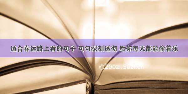 适合春运路上看的句子 句句深刻透彻 愿你每天都能偷着乐