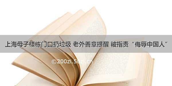 上海母子楼栋门口扔垃圾 老外善意提醒 被指责“侮辱中国人”