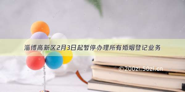 淄博高新区2月3日起暂停办理所有婚姻登记业务
