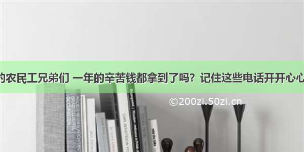 来杭打工的农民工兄弟们 一年的辛苦钱都拿到了吗？记住这些电话开开心心回家过年！