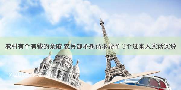 农村有个有钱的亲戚 农民却不想请求帮忙 3个过来人实话实说