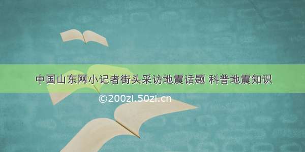 中国山东网小记者街头采访地震话题 科普地震知识