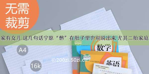 家有女儿 这几句话宁愿“憋”在肚子里也别说出来 尤其二胎家庭