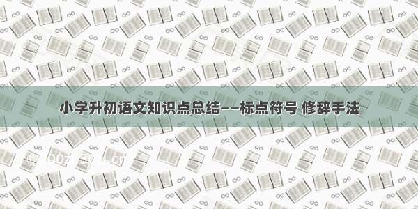 小学升初语文知识点总结——标点符号 修辞手法