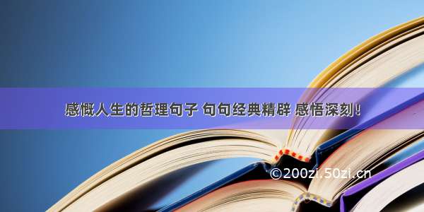 感慨人生的哲理句子 句句经典精辟 感悟深刻！