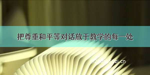 把尊重和平等对话放于教学的每一处