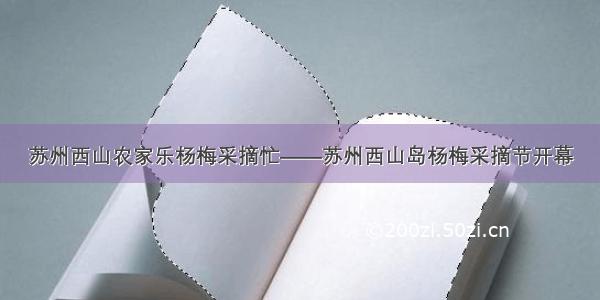 苏州西山农家乐杨梅采摘忙——苏州西山岛杨梅采摘节开幕