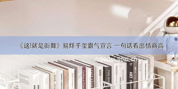 《这!就是街舞》易烊千玺霸气宣言 一句话看出情商高