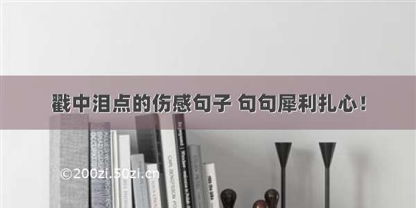 戳中泪点的伤感句子 句句犀利扎心！