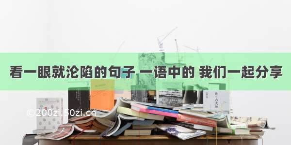 看一眼就沦陷的句子 一语中的 我们一起分享