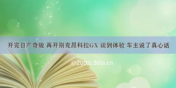 开完日产奇骏 再开别克昂科拉GX 谈到体验 车主说了真心话