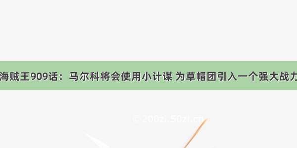 海贼王909话：马尔科将会使用小计谋 为草帽团引入一个强大战力