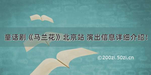 童话剧《马兰花》北京站 演出信息详细介绍！