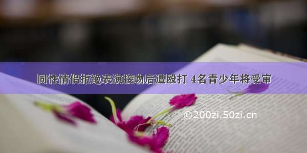 同性情侣拒绝表演接吻后遭殴打 4名青少年将受审