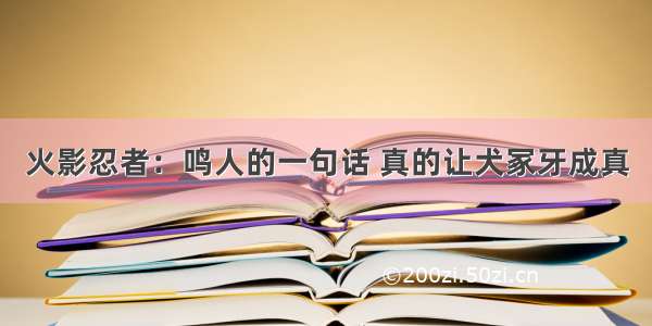 火影忍者：鸣人的一句话 真的让犬冢牙成真