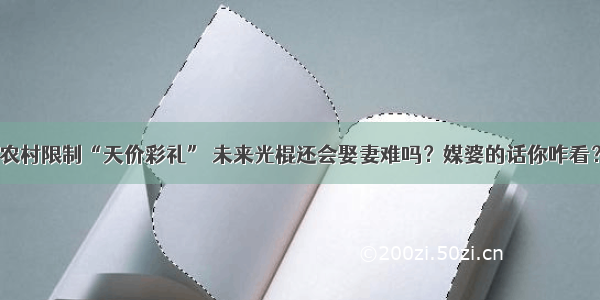 农村限制“天价彩礼” 未来光棍还会娶妻难吗？媒婆的话你咋看？