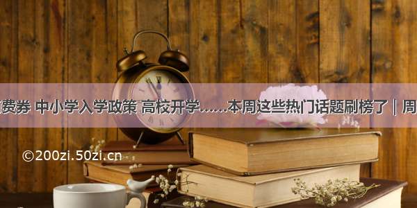 消费券 中小学入学政策 高校开学……本周这些热门话题刷榜了｜周榜