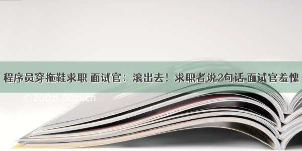 程序员穿拖鞋求职 面试官：滚出去！求职者说2句话 面试官羞愧