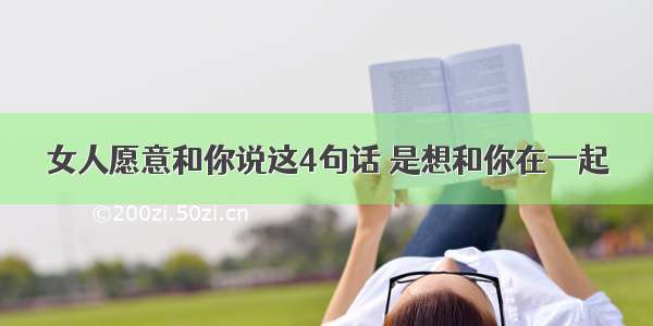 女人愿意和你说这4句话 是想和你在一起