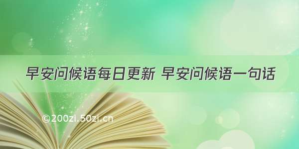 早安问候语每日更新 早安问候语一句话