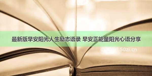 最新版早安阳光人生励志语录 早安正能量阳光心语分享