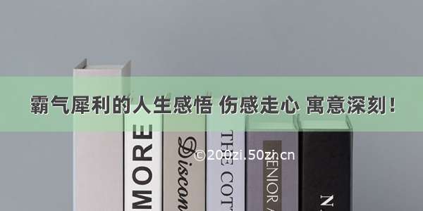 霸气犀利的人生感悟 伤感走心 寓意深刻！