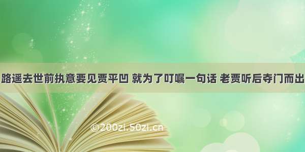 路遥去世前执意要见贾平凹 就为了叮嘱一句话 老贾听后夺门而出