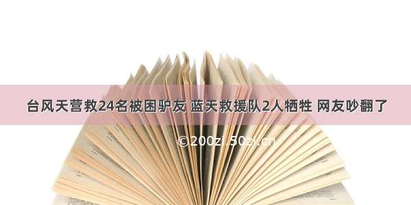 台风天营救24名被困驴友 蓝天救援队2人牺牲 网友吵翻了