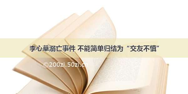 李心草溺亡事件 不能简单归结为“交友不慎”