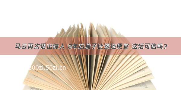 马云再次语出惊人 8年后房子比葱还便宜 这话可信吗？