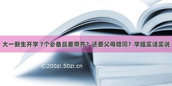 大一新生开学 7个必备品要带齐？还要父母陪同？学姐实话实说