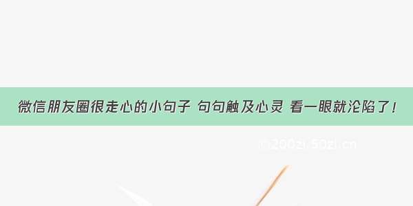 微信朋友圈很走心的小句子 句句触及心灵 看一眼就沦陷了！